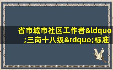 省市城市社区工作者“三岗十八级”标准执行