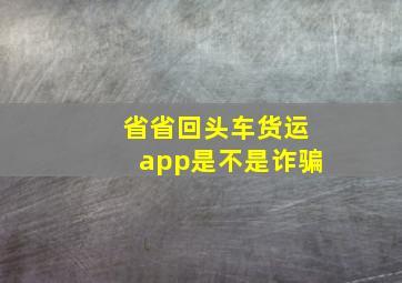 省省回头车货运app是不是诈骗