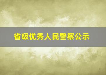 省级优秀人民警察公示