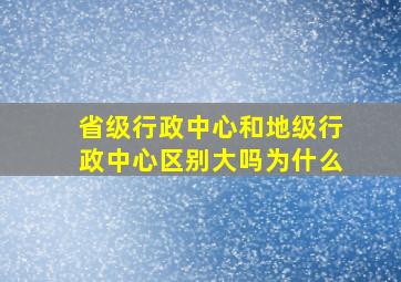 省级行政中心和地级行政中心区别大吗为什么