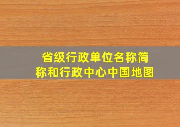 省级行政单位名称简称和行政中心中国地图