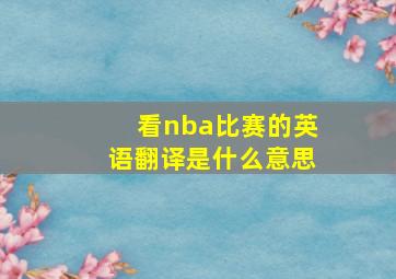 看nba比赛的英语翻译是什么意思