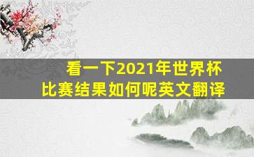 看一下2021年世界杯比赛结果如何呢英文翻译