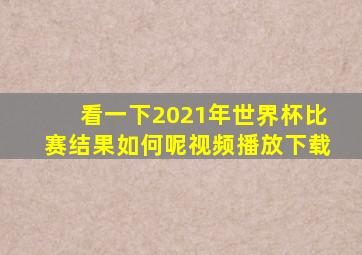 看一下2021年世界杯比赛结果如何呢视频播放下载