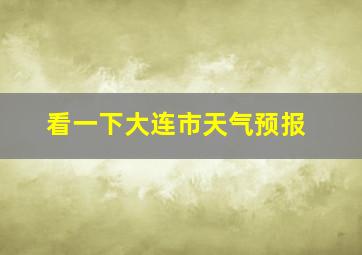 看一下大连市天气预报