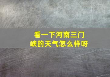 看一下河南三门峡的天气怎么样呀