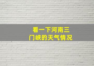 看一下河南三门峡的天气情况