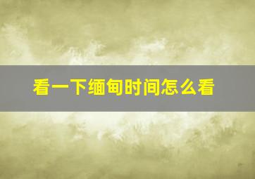 看一下缅甸时间怎么看