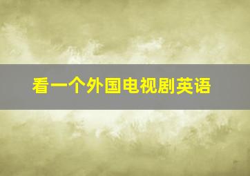 看一个外国电视剧英语