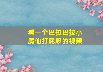 看一个巴拉巴拉小魔仙打屁股的视频