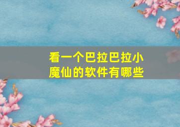 看一个巴拉巴拉小魔仙的软件有哪些