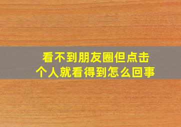 看不到朋友圈但点击个人就看得到怎么回事