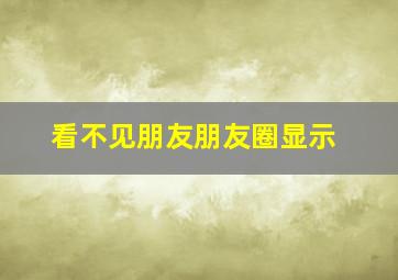 看不见朋友朋友圈显示