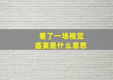 看了一场视觉盛宴是什么意思