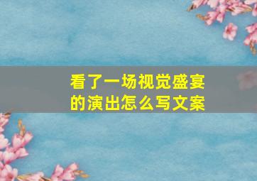 看了一场视觉盛宴的演出怎么写文案