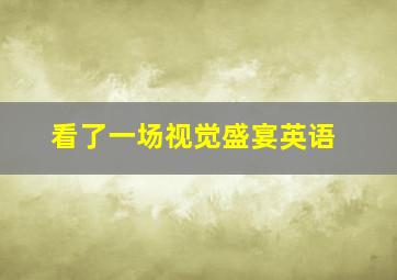 看了一场视觉盛宴英语