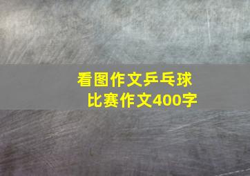 看图作文乒乓球比赛作文400字