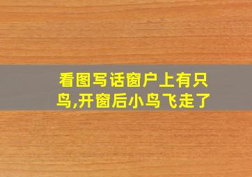 看图写话窗户上有只鸟,开窗后小鸟飞走了