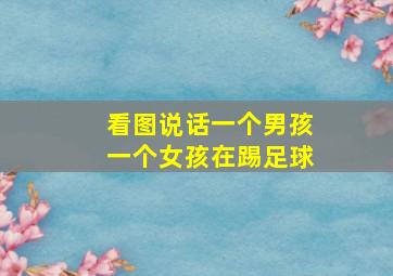 看图说话一个男孩一个女孩在踢足球