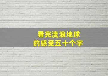 看完流浪地球的感受五十个字