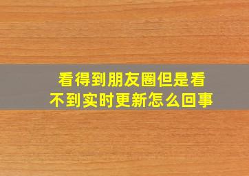 看得到朋友圈但是看不到实时更新怎么回事