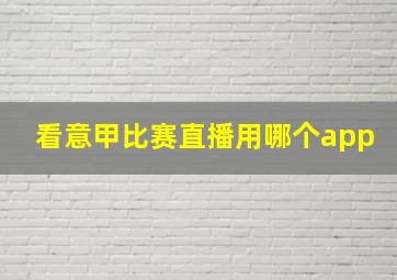 看意甲比赛直播用哪个app