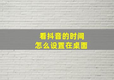 看抖音的时间怎么设置在桌面