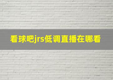 看球吧jrs低调直播在哪看