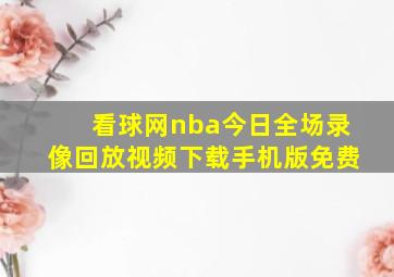 看球网nba今日全场录像回放视频下载手机版免费