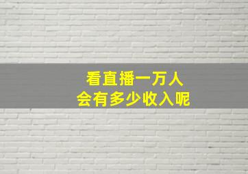 看直播一万人会有多少收入呢