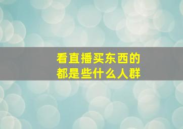 看直播买东西的都是些什么人群