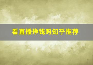 看直播挣钱吗知乎推荐