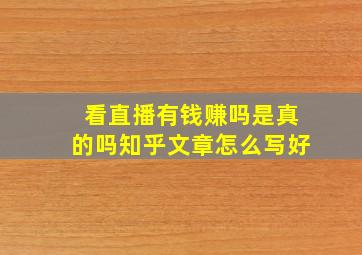 看直播有钱赚吗是真的吗知乎文章怎么写好