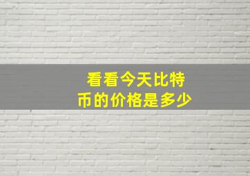 看看今天比特币的价格是多少