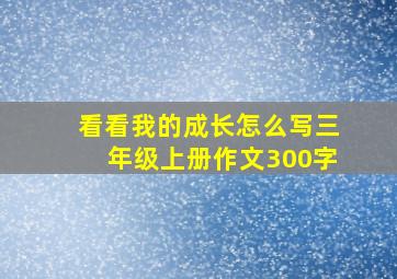 看看我的成长怎么写三年级上册作文300字