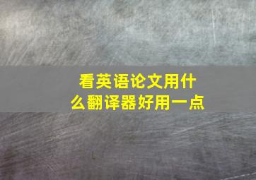 看英语论文用什么翻译器好用一点