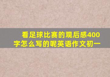 看足球比赛的观后感400字怎么写的呢英语作文初一