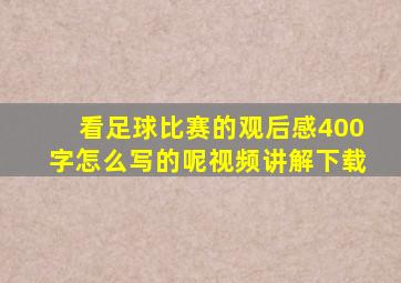 看足球比赛的观后感400字怎么写的呢视频讲解下载