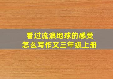 看过流浪地球的感受怎么写作文三年级上册