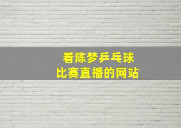 看陈梦乒乓球比赛直播的网站