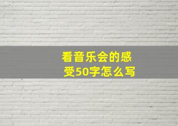 看音乐会的感受50字怎么写