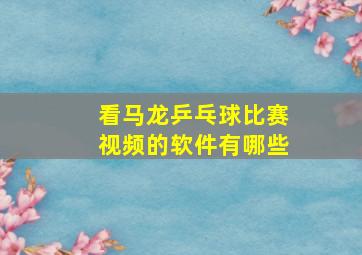 看马龙乒乓球比赛视频的软件有哪些