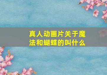 真人动画片关于魔法和蝴蝶的叫什么