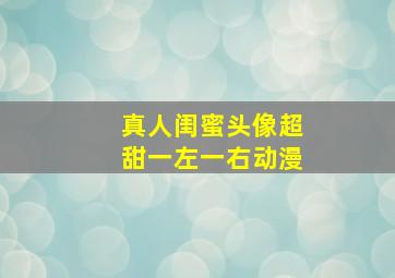 真人闺蜜头像超甜一左一右动漫