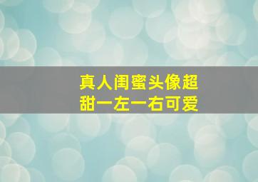 真人闺蜜头像超甜一左一右可爱