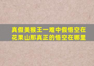 真假美猴王一难中假悟空在花果山那真正的悟空在哪里