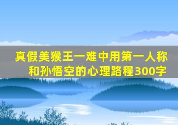 真假美猴王一难中用第一人称和孙悟空的心理路程300字