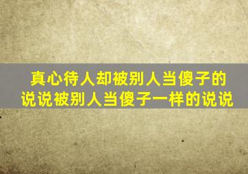 真心待人却被别人当傻子的说说被别人当傻子一样的说说