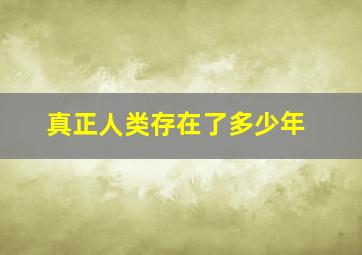 真正人类存在了多少年