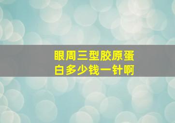 眼周三型胶原蛋白多少钱一针啊